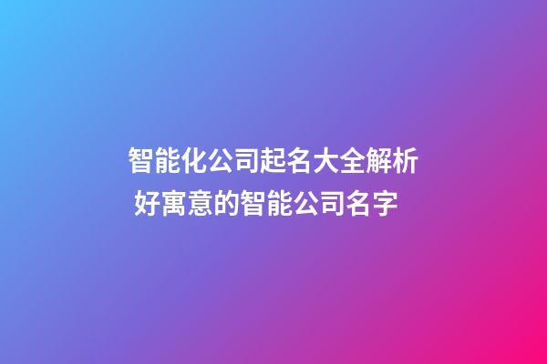 智能化公司起名大全解析 好寓意的智能公司名字-第1張-公司起名-玄機派
